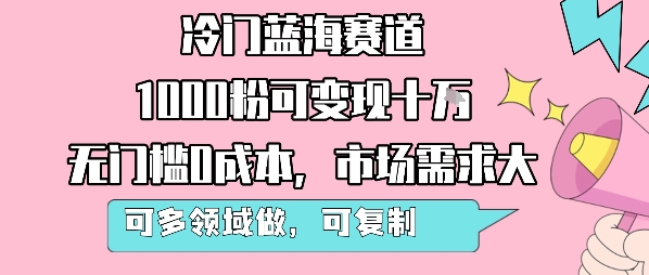 冷门蓝海赛道，1000粉可变现十W，无门槛0成本，市场需求大，可多领域做，可复制性强-校睿铺