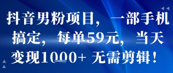 抖音男粉项目，一部手机搞定，每单59米，当天变现1k+  无需剪辑-校睿铺