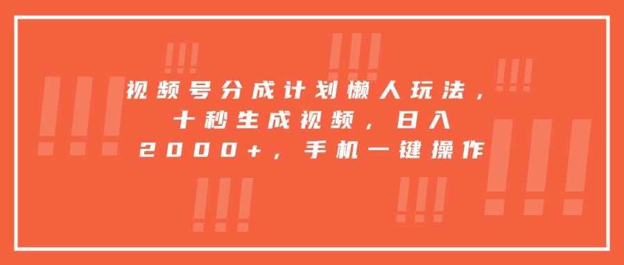 视频号分成计划懒人玩法，十秒生成视频，日入2000+，手机一键操作-校睿铺