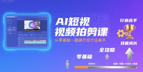 AI短视频拍剪课，全攻略到精通，带你从零基础一路飙升至行业高手-校睿铺