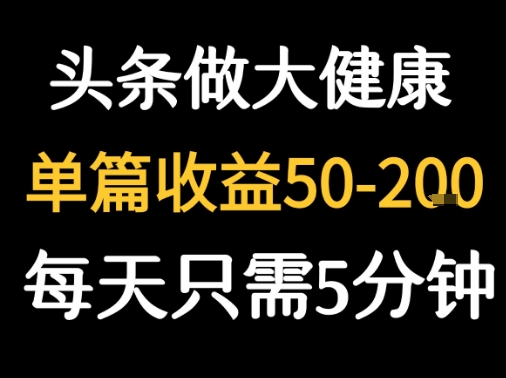每天5分钟，用今日头条创作大健康图文 单篇收益50-2张-校睿铺