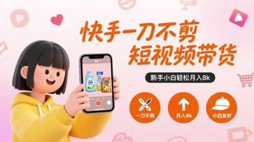 快手一刀不剪短视频带货，新手小白轻松月入8k-校睿铺