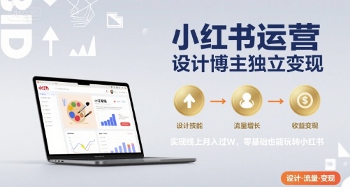 小红书运营设计博主独立变现，实现线上月入过W，零基础也能玩转小红书-校睿铺