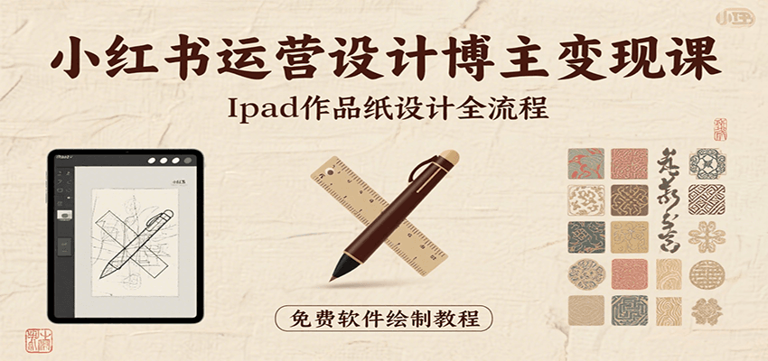 小红书运营设计博主变现课：iPad 上手作品纸设计，含全流程及细节技巧，避坑少绕路-校睿铺