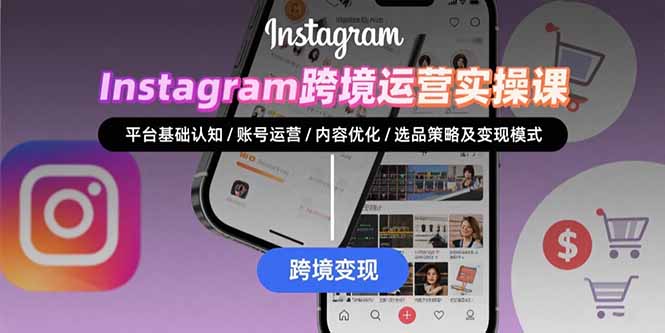 Instagram跨境运营实战：平台认知/账号运营/内容优化/选品策略及变现模式-校睿铺