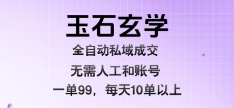 玉石玄学全自动私域成交，一单99每天十单以上，无需人工和矩阵账号，蓝海项目直接干【揭秘】-校睿铺