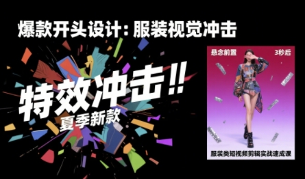 服装类短视频剪辑实战速成课，30天掌握算法适配剪辑术，完播率提升25%-校睿铺