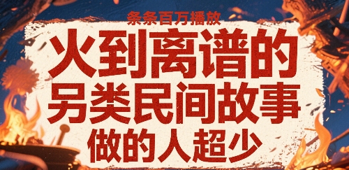 火到离谱的另类民间故事，条条百W播放，做的人超少-校睿铺