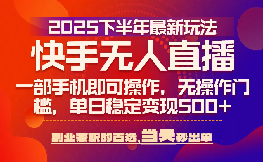 25年快手无人直播最新玩法，当天可出单，一部手机即可操作-校睿铺