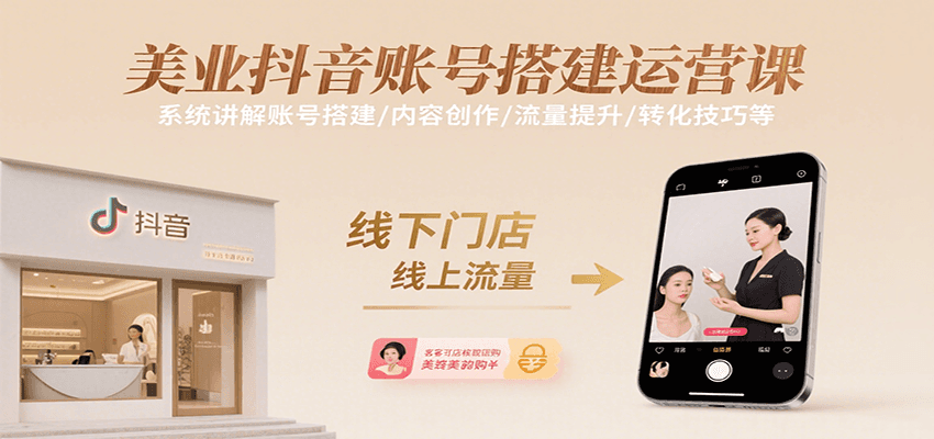 美业抖音账号搭建运营课，系统讲解账号搭建/内容创作/流量提升/转化技巧等-校睿铺