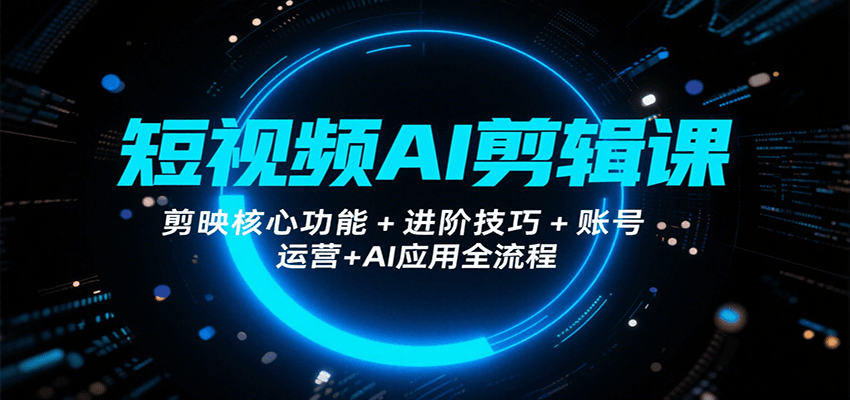 短视频AI剪辑课，剪映核心功能+进阶技巧+账号运营+AI应用全流程-校睿铺