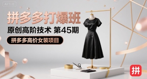 拼多多打爆班原创高阶技术第45期，拼多多高价女装项目-校睿铺