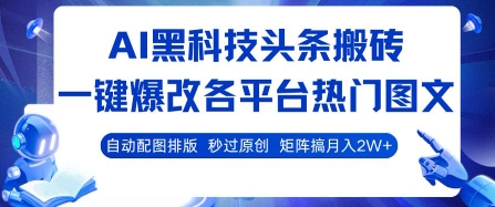 AI黑科技头条搬砖，一键爆改各平台热门图文 自动配图排版，秒过原创，矩阵搞月入2W+【揭秘】-校睿铺
