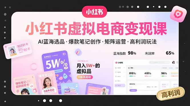 小红书虚拟电商变现课，AI蓝海选品，爆款笔记创作，矩阵运营，高利润玩法-校睿铺