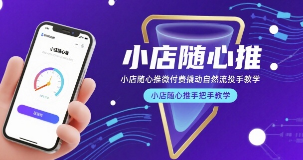 小店随心推微付费撬动自然流投手教学，小店随心推手把手教学-校睿铺