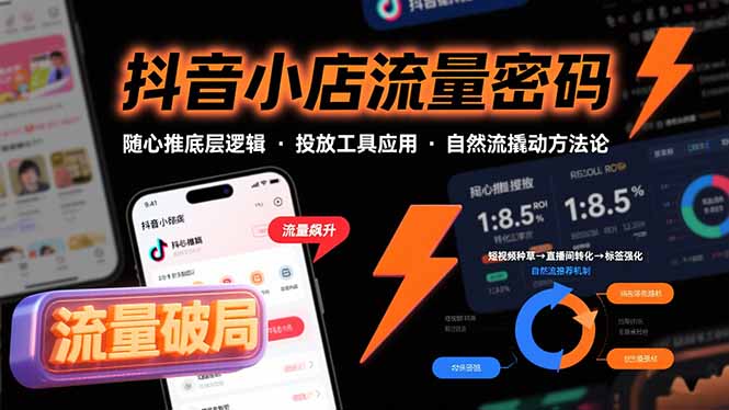 抖音小店流量密码，随心推底层逻辑，投放工具应用，自然流撬动核心方法论-校睿铺