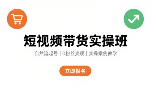 短视频带货实操班，自然流电商快速起号，实现轻松带货变现-校睿铺