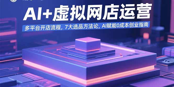 AI+虚拟网店运营：多平台开店流程，7大选品方法论，AI赋能0成本创业指南-校睿铺