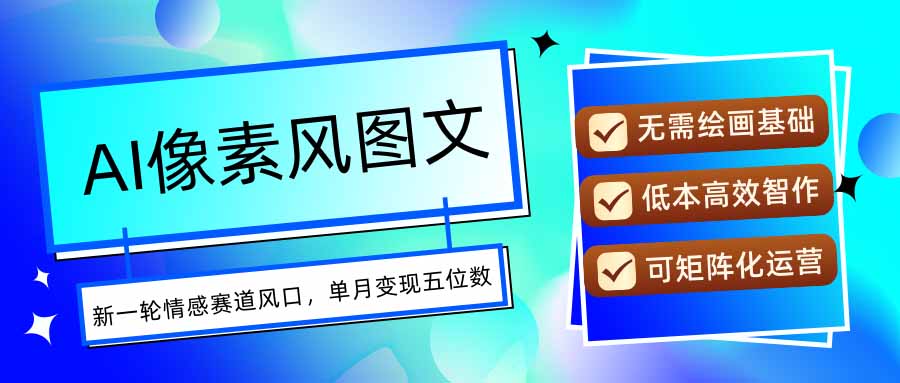 AI像素风图文超详细实操全过程，每天一小时轻松易上手，单月变现五位数-校睿铺