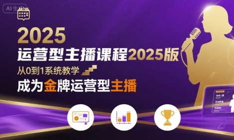 运营型主播课程2025版，从0到1教你成为金牌运营型主播-校睿铺