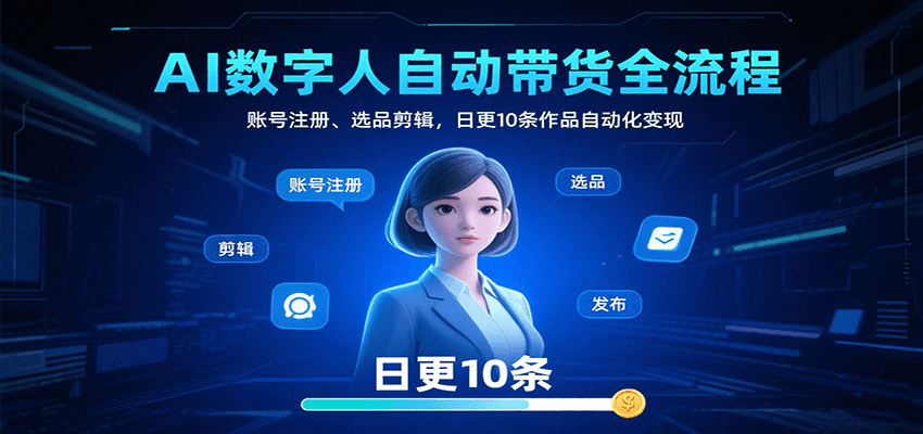AI数字人自动带货全流程：账号注册、选品剪辑，日更10条作品自动化变现-校睿铺