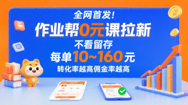 全网首发！作业帮0元课拉新，不存在留存，每单最低10米，转化率越高佣金率越高-校睿铺