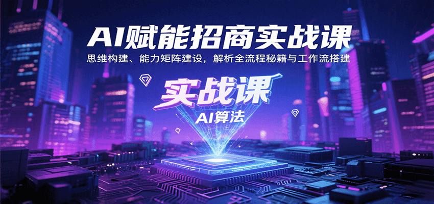 AI赋能招商实战课：思维构建、能力矩阵建设，解析全流程秘籍与工作流搭建-校睿铺