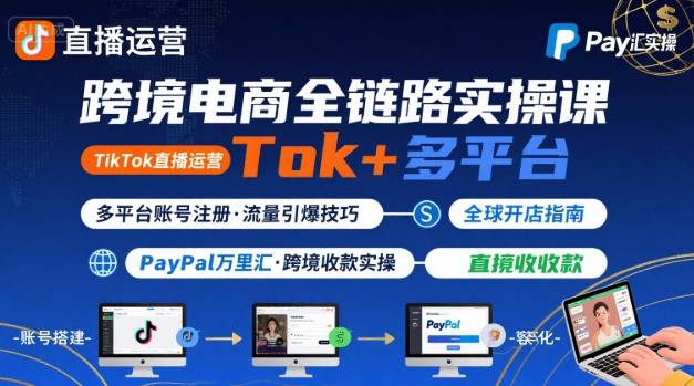 跨境电商线上课，TikTok 直播运营 + 多平台账号注册 + PayPal 万里汇实操教程-校睿铺