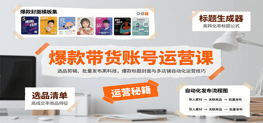 爆款带货账号运营课：选品剪辑、批量发布黑科技，爆款标题封面与多店铺自动化运营技巧-校睿铺