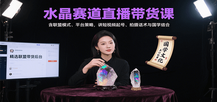 水晶赛道直播带货课：含联盟模式、平台策略，讲短视频起号、拍摄话术与国学结合-校睿铺