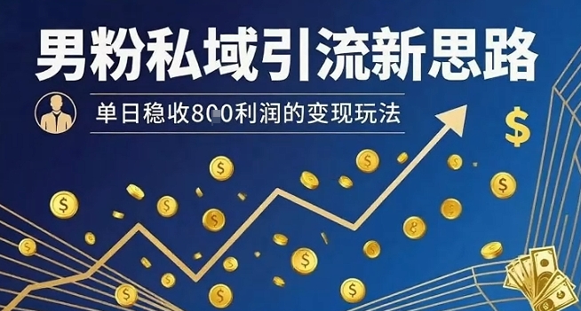 男粉私域引流新思路，单日稳收8张利润的变现玩法-校睿铺