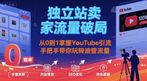 独立站卖家流量破局：从0到1掌握YouTube引流，手把手带你玩转油管流量-校睿铺