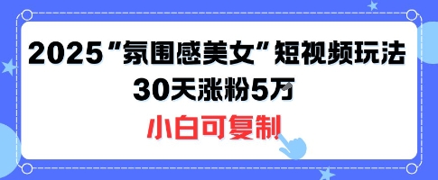 不露脸也能火！2025“氛围感美女”短视频玩法，30天涨粉5W小白可复制-校睿铺