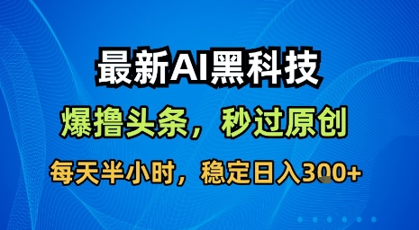 最新AI黑科技软件撸头条搬运，无需任何指令，秒过原创，每天半小时，稳定日入3张【揭秘】-校睿铺