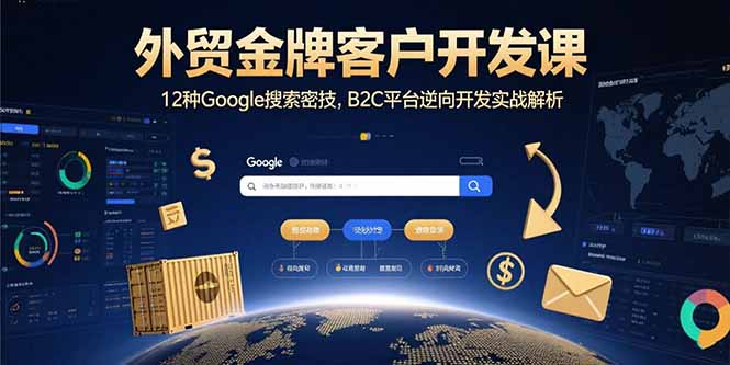 外贸金牌客户开发课，12种Google搜索密技，B2C平台逆向开发实战解析-校睿铺