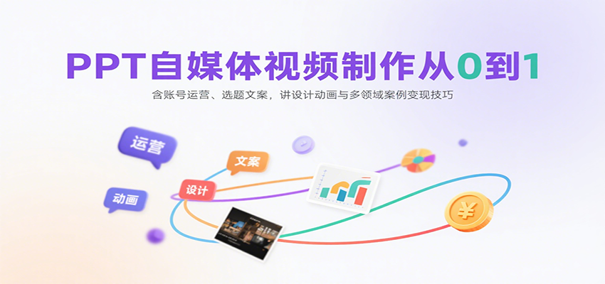 PPT自媒体视频制作从0到1：含账号运营、选题文案，讲设计动画与多领域案例变现技巧-校睿铺
