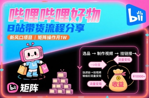 哔哩哔哩好物，B站带货流程分享，新风口项目，矩阵操作月1W-校睿铺