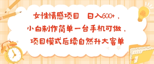 女性情感项目 小白制作简单一台手机可做 项目模式后续自然升大客单 日入6张-校睿铺