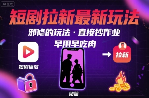 解锁短剧拉新最新玩法，邪修的玩法，直接抄作业，早用早吃肉-校睿铺