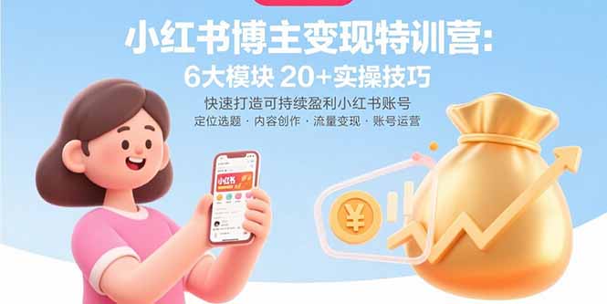 小红书博主变现特训营：6大模块20+实操技巧 快速打造可持续盈利小红书账号-校睿铺