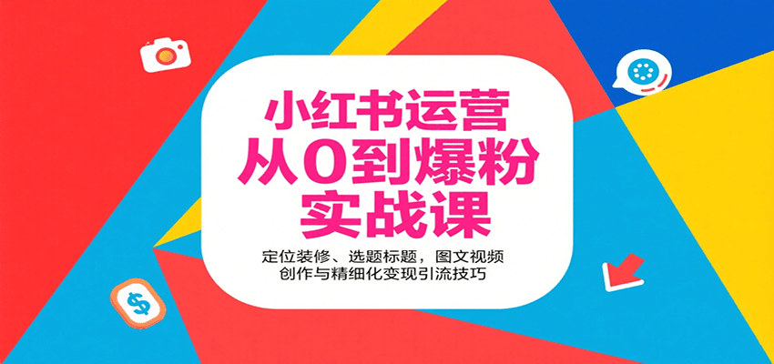 小红书运营从0到爆粉实战课：定位装修、选题标题，图文视频创作与精细化变现引流技巧-校睿铺