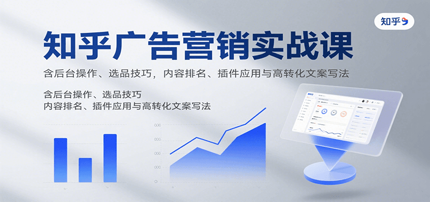 知乎广告营销实战课，含后台操作、选品技巧，内容排名、插件应用与高转化文案写法-校睿铺