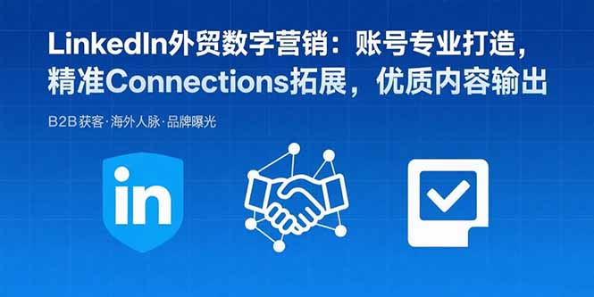 LinkedIn外贸数字营销：账号专业打造，精准Connections拓展，优质内容输出-校睿铺
