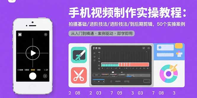 手机视频制作实操教程：拍摄基础/进阶技法/到后期剪辑，50个实操案例-校睿铺