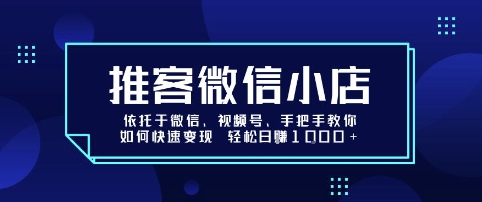 推客微信小店依托于微信、视频号，手把手教你如何快速变现 轻松日入1k+【揭秘】-校睿铺
