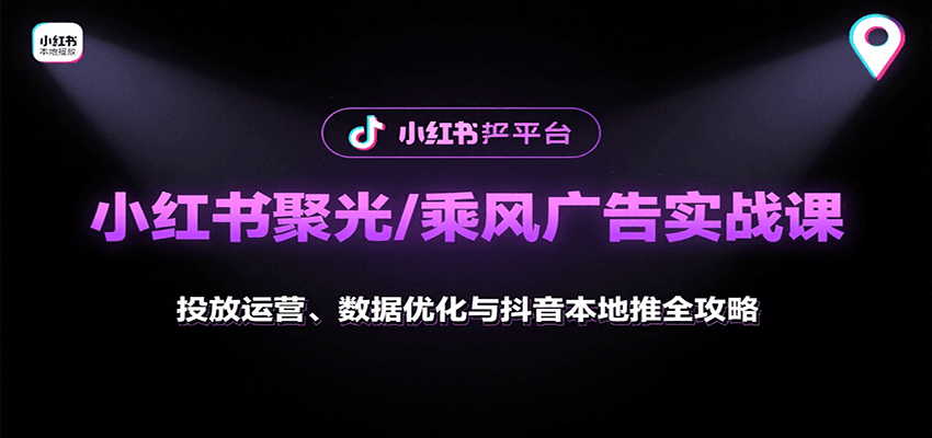 小红书聚光/乘风广告实战课：投放运营、数据优化与抖音本地推全攻略-校睿铺