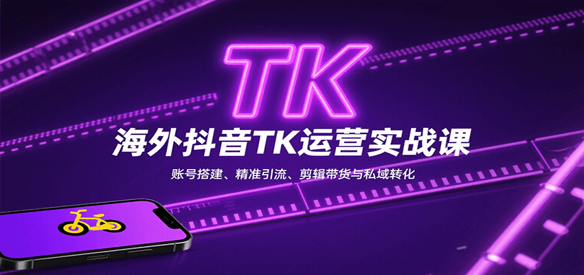海外抖音TK运营实战课：账号搭建、精准引流、剪辑带货与私域转化-校睿铺