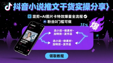 抖音小说推文干货实操分享，混剪+AI图片卡特效爆量全流程，0粉丝0门槛可做-校睿铺