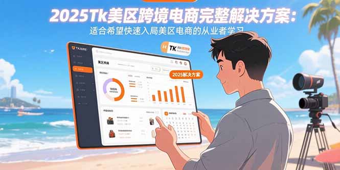 2025Tk美区跨境电商完整解决方案：适合希望快速入局美区电商的从业者学习-校睿铺