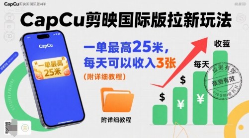 一单最高25米，亲测CapCu剪映国际版拉新玩法，每天可以收入3张(附详细教程)-校睿铺